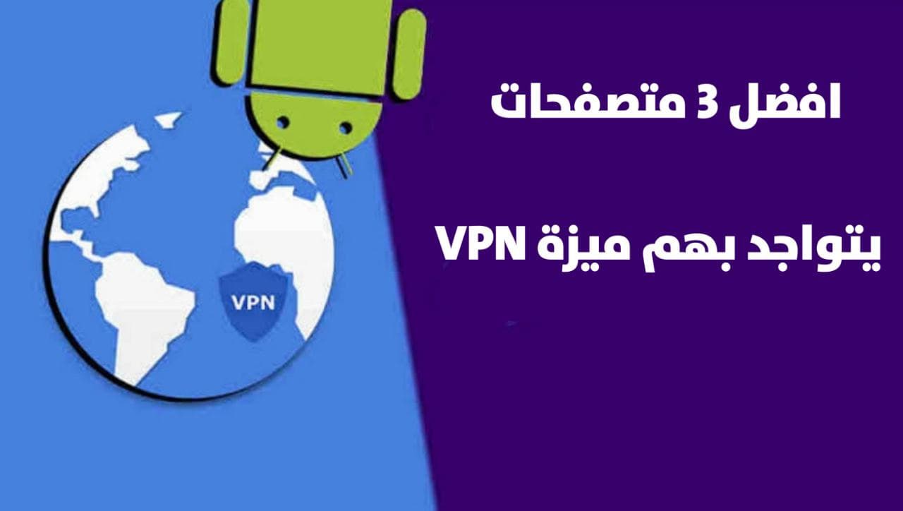 افضل 3 متصفحات تحتوي على ميزة VPN للاندرويد و الايفون مجانا